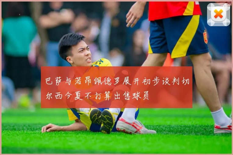 巴萨与若昂佩德罗展开初步谈判切尔西今夏不打算出售球员