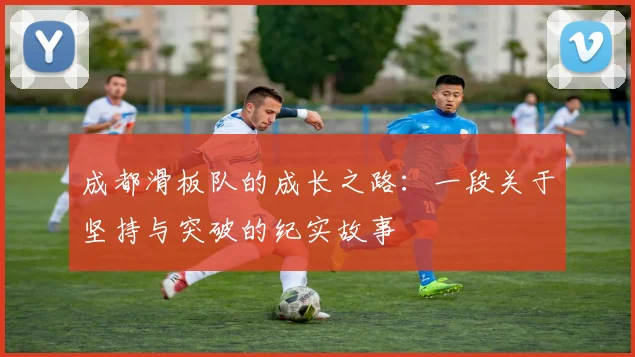 成都滑板队的成长之路：一段关于坚持与突破的纪实故事