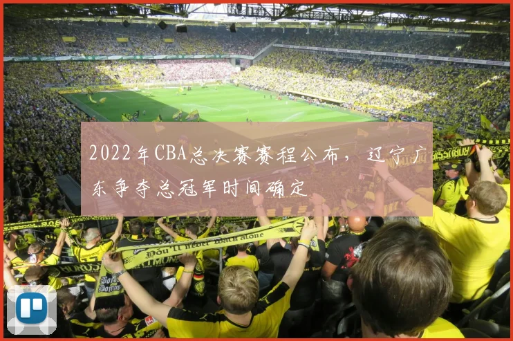 2022年CBA总决赛赛程公布，辽宁广东争夺总冠军时间确定
