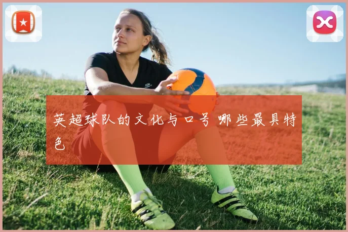 英超球队的文化与口号 哪些最具特色